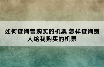 如何查询曾购买的机票 怎样查询别人给我购买的机票